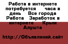 Работа в интернете,потребуется 2-3 часа в день! - Все города Работа » Заработок в интернете   . Крым,Алушта